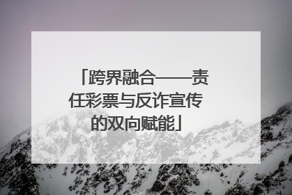 跨界融合——责任彩票与反诈宣传的双向赋能