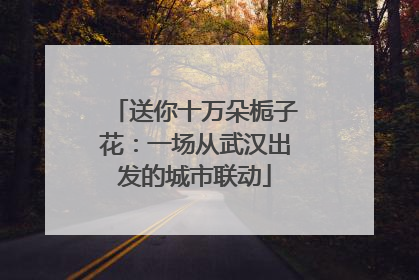 送你十万朵栀子花：一场从武汉出发的城市联动