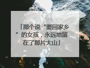 那个说“要回家乡”的女孩，永远地留在了那片大山