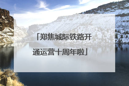 郑焦城际铁路开通运营十周年啦