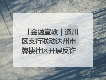 金融宣教｜通川区支行联动达州市牌楼社区开展反诈知识宣传