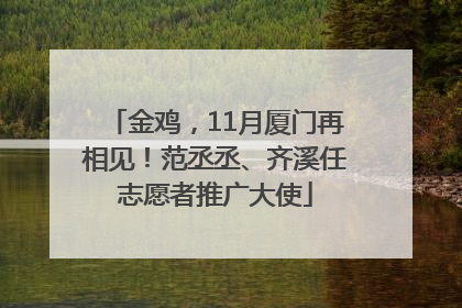 金鸡，11月厦门再相见！范丞丞、齐溪任志愿者推广大使