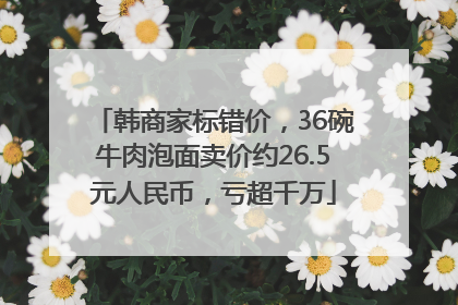 韩商家标错价，36碗牛肉泡面卖价约26.5元人民币，亏超千万