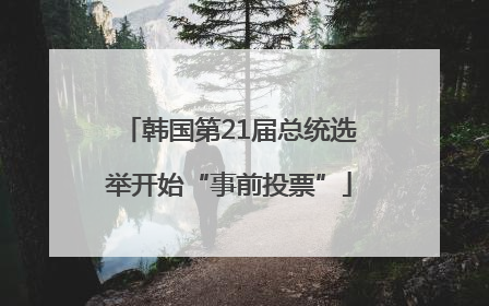 韩国第21届总统选举开始“事前投票”