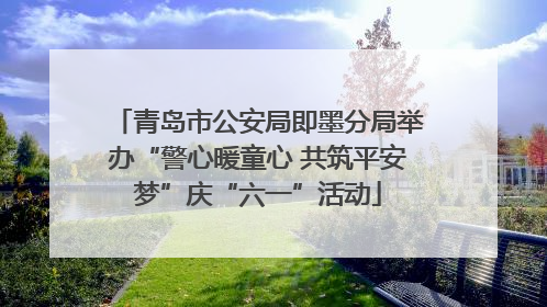青岛市公安局即墨分局举办“警心暖童心 共筑平安梦”庆“六一”活动