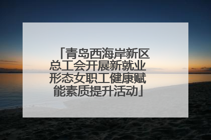 青岛西海岸新区总工会开展新就业形态女职工健康赋能素质提升活动