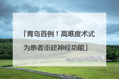 青岛首例！高难度术式为患者重建神经功能