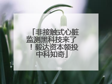 非接触式心脏监测黑科技来了！毅达资本领投中科知奇