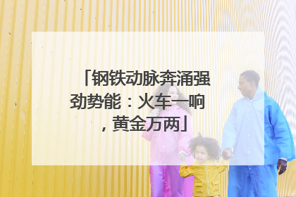 钢铁动脉奔涌强劲势能：火车一响，黄金万两