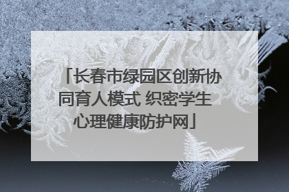 长春市绿园区创新协同育人模式 织密学生心理健康防护网
