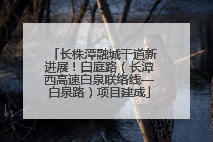 长株潭融城干道新进展！白庭路（长潭西高速白泉联络线—白泉路）项目建成