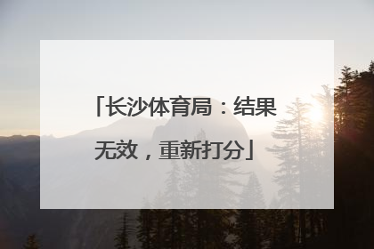 长沙体育局：结果无效，重新打分