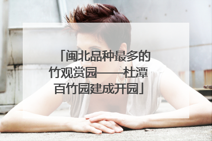 闽北品种最多的竹观赏园——杜潭百竹园建成开园
