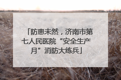 防患未然，济南市第七人民医院“安全生产月”消防大练兵