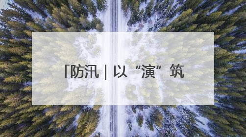 防汛｜以“演”筑防 以“练”备汛