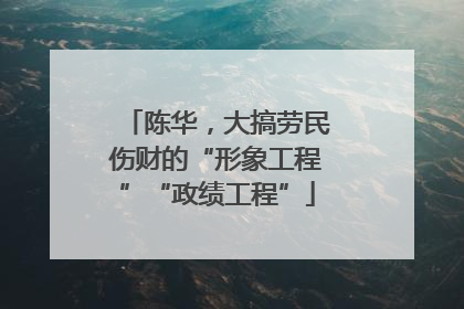 陈华，大搞劳民伤财的“形象工程”“政绩工程”