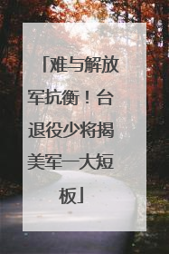 难与解放军抗衡！台退役少将揭美军一大短板