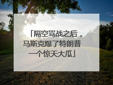隔空骂战之后，马斯克爆了特朗普一个惊天大瓜