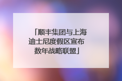 顺丰集团与上海迪士尼度假区宣布数年战略联盟