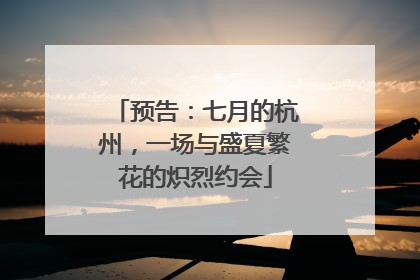 预告：七月的杭州，一场与盛夏繁花的炽烈约会