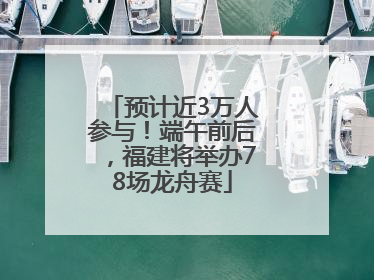 预计近3万人参与！端午前后，福建将举办78场龙舟赛