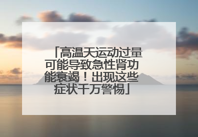 高温天运动过量可能导致急性肾功能衰竭！出现这些症状千万警惕