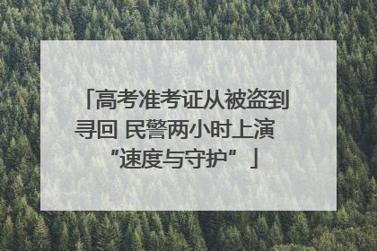 高考准考证从被盗到寻回 民警两小时上演 “速度与守护”