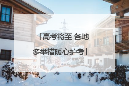 高考将至 各地多举措暖心护考