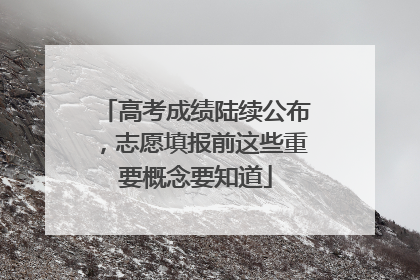 高考成绩陆续公布，志愿填报前这些重要概念要知道