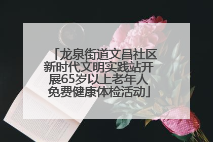 龙泉街道文昌社区新时代文明实践站开展65岁以上老年人免费健康体检活动