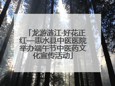 龙游涟江·好花正红—惠水县中医医院举办端午节中医药文化宣传活动