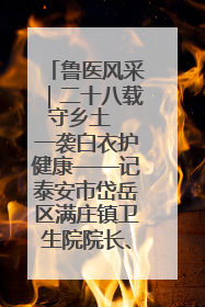 鲁医风采｜二十八载守乡土  一袭白衣护健康——记泰安市岱岳区满庄镇卫生院院长、主任医师张宝喜
