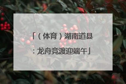（体育）湖南道县：龙舟竞渡迎端午