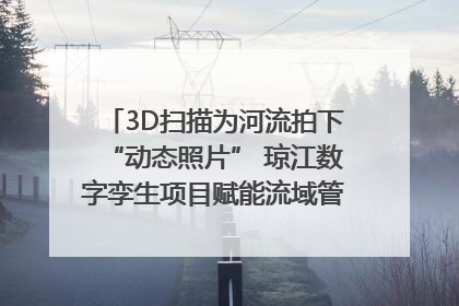 3D扫描为河流拍下“动态照片” 琼江数字孪生项目赋能流域管理｜新闻发布最前线