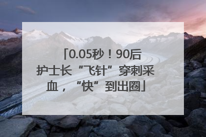 0.05秒！90后护士长“飞针”穿刺采血，“快”到出圈