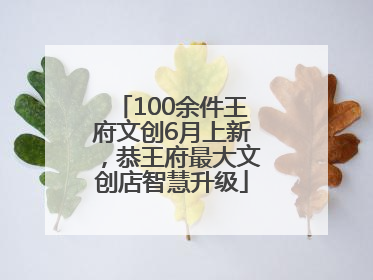 100余件王府文创6月上新，恭王府最大文创店智慧升级