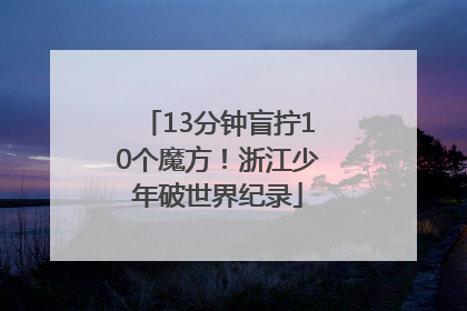 13分钟盲拧10个魔方！浙江少年破世界纪录