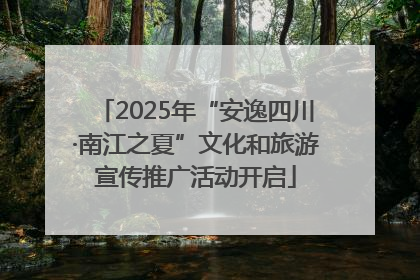 2025年“安逸四川·南江之夏”文化和旅游宣传推广活动开启