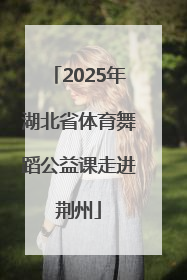 2025年湖北省体育舞蹈公益课走进荆州