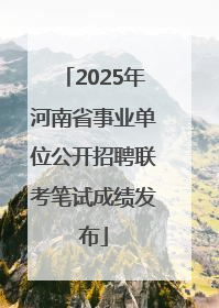 2025年河南省事业单位公开招聘联考笔试成绩发布