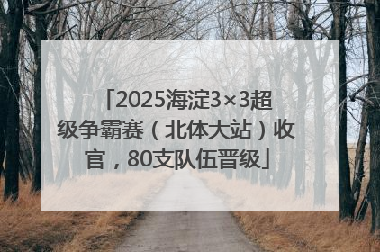 2025海淀3×3超级争霸赛（北体大站）收官，80支队伍晋级