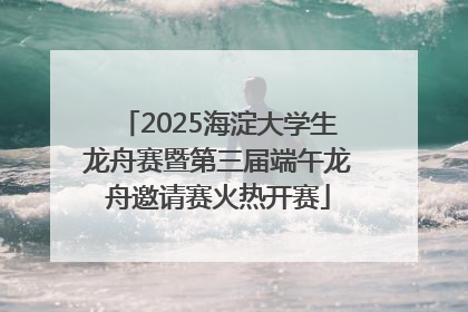 2025海淀大学生龙舟赛暨第三届端午龙舟邀请赛火热开赛