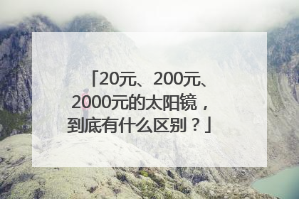 20元、200元、2000元的太阳镜，到底有什么区别？