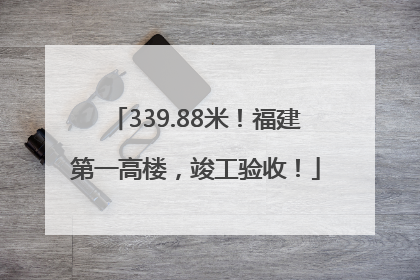 339.88米！福建第一高楼，竣工验收！
