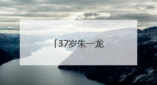 37岁朱一龙，官宣喜讯！