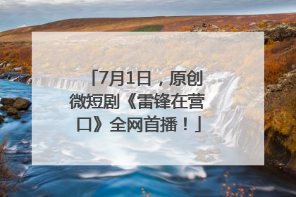 7月1日，原创微短剧《雷锋在营口》全网首播！