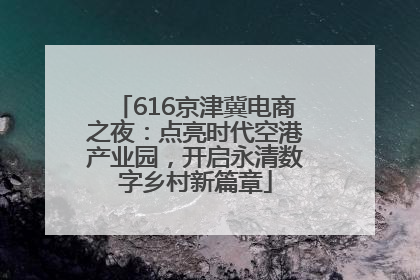 616京津冀电商之夜：点亮时代空港产业园，开启永清数字乡村新篇章