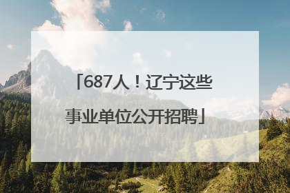 687人！辽宁这些事业单位公开招聘