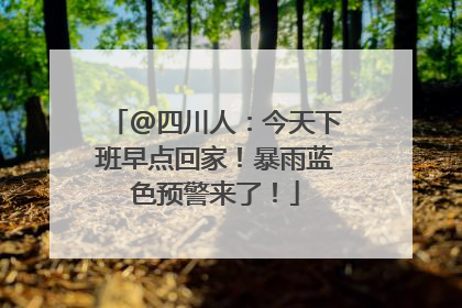 @四川人：今天下班早点回家！暴雨蓝色预警来了！
