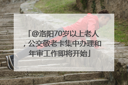 @洛阳70岁以上老人，公交敬老卡集中办理和年审工作即将开始